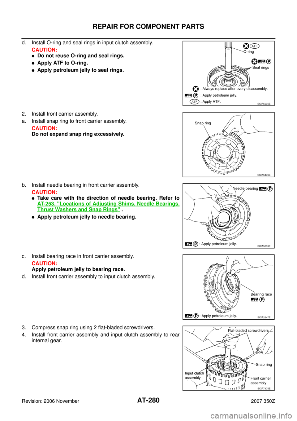 NISSAN 350Z 2007 Z33 Automatic Transmission Workshop Manual AT-280
REPAIR FOR COMPONENT PARTS
Revision: 2006 November2007 350Z
d. Install O-ring and seal rings in input clutch assembly.
CAUTION:
Do not reuse O-ring and seal rings.
Apply ATF to O-ring.
Apply