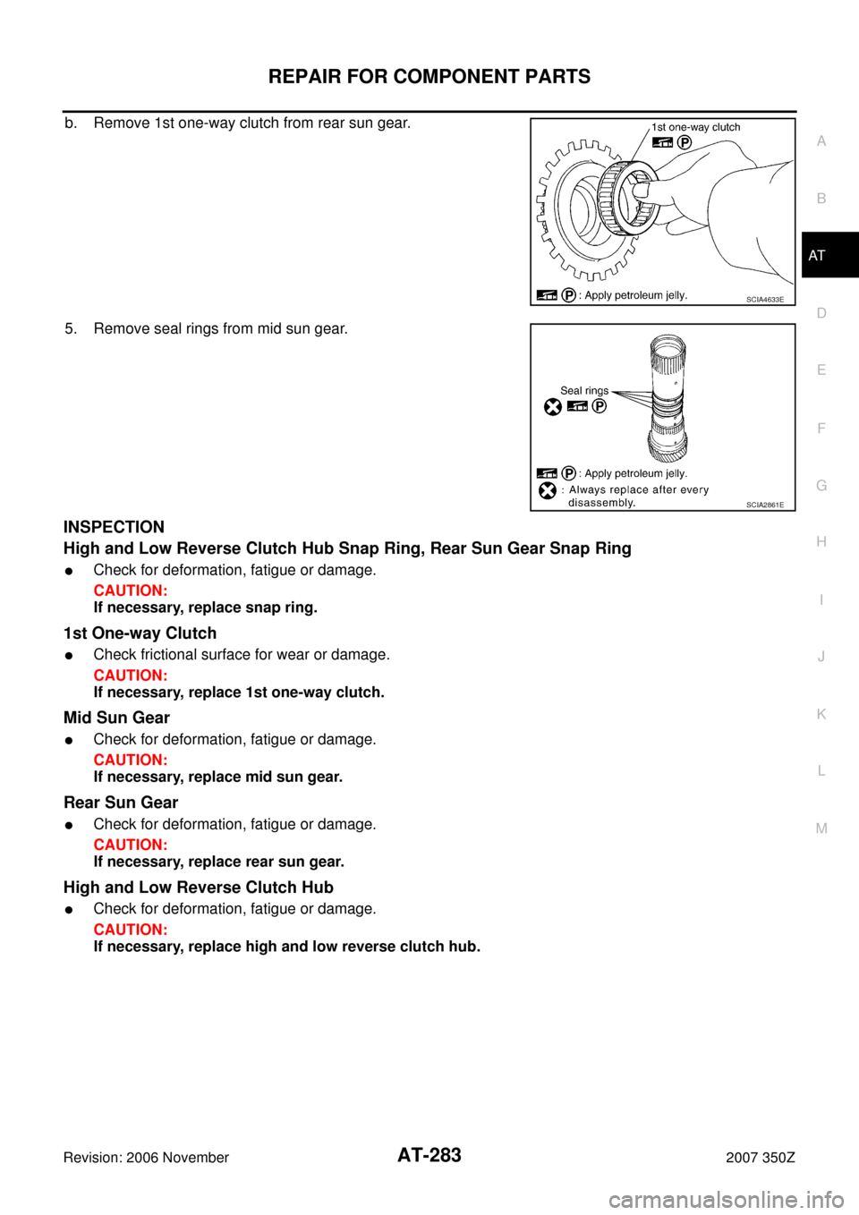 NISSAN 350Z 2007 Z33 Automatic Transmission Workshop Manual REPAIR FOR COMPONENT PARTS
AT-283
D
E
F
G
H
I
J
K
L
MA
B
AT
Revision: 2006 November2007 350Z
b. Remove 1st one-way clutch from rear sun gear.
5. Remove seal rings from mid sun gear.
INSPECTION
High an