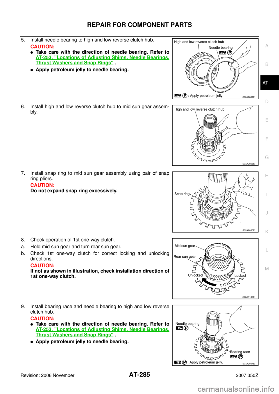 NISSAN 350Z 2007 Z33 Automatic Transmission Workshop Manual REPAIR FOR COMPONENT PARTS
AT-285
D
E
F
G
H
I
J
K
L
MA
B
AT
Revision: 2006 November2007 350Z
5. Install needle bearing to high and low reverse clutch hub.
CAUTION:
Take care with the direction of nee