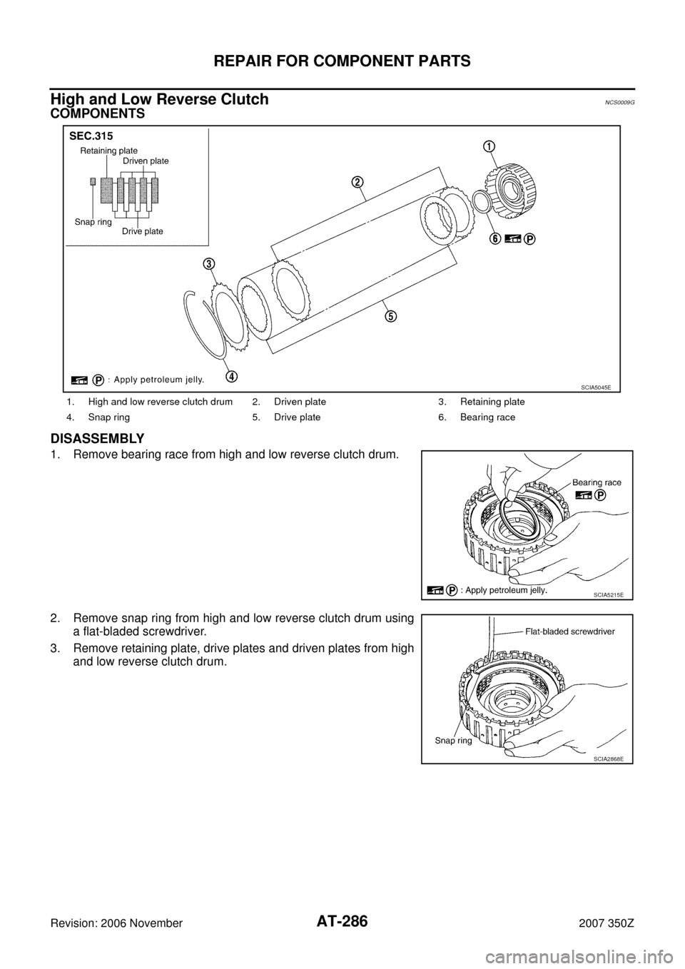 NISSAN 350Z 2007 Z33 Automatic Transmission Workshop Manual AT-286
REPAIR FOR COMPONENT PARTS
Revision: 2006 November2007 350Z
High and Low Reverse ClutchNCS0009G
COMPONENTS
DISASSEMBLY
1. Remove bearing race from high and low reverse clutch drum.
2. Remove sn