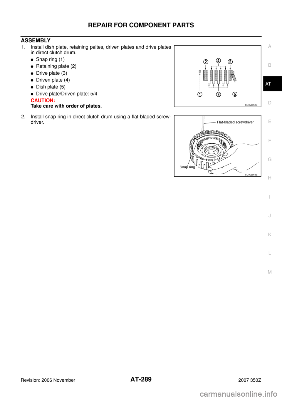 NISSAN 350Z 2007 Z33 Automatic Transmission Workshop Manual REPAIR FOR COMPONENT PARTS
AT-289
D
E
F
G
H
I
J
K
L
MA
B
AT
Revision: 2006 November2007 350Z
ASSEMBLY
1. Install dish plate, retaining paltes, driven plates and drive plates
in direct clutch drum.
Sn