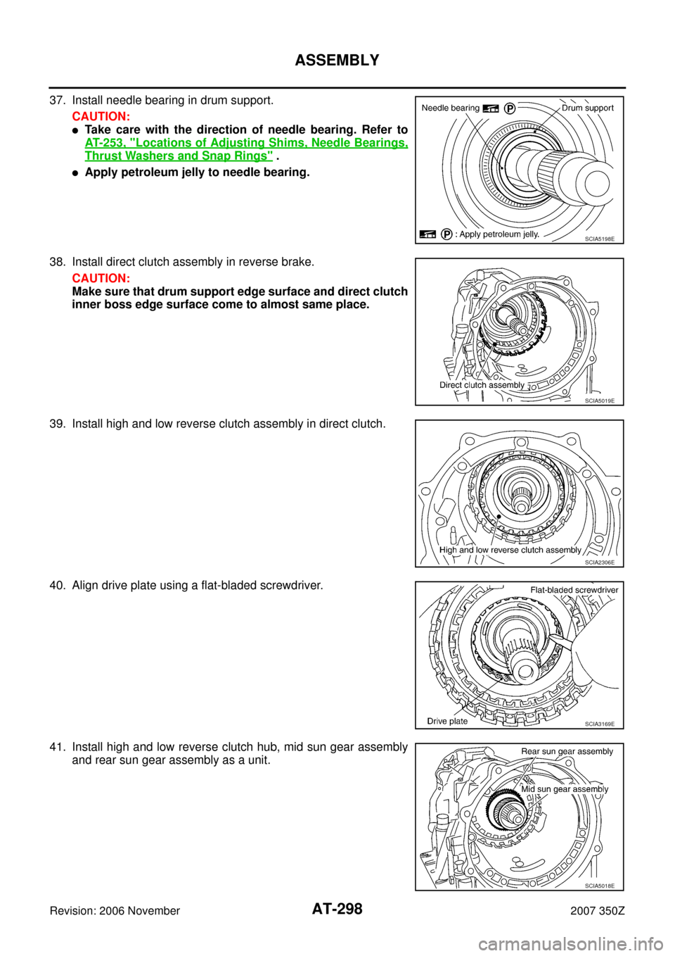 NISSAN 350Z 2007 Z33 Automatic Transmission Workshop Manual AT-298
ASSEMBLY
Revision: 2006 November2007 350Z
37. Install needle bearing in drum support.
CAUTION:
Take care with the direction of needle bearing. Refer to
AT- 2 5 3 ,  "
Locations of Adjusting Sh