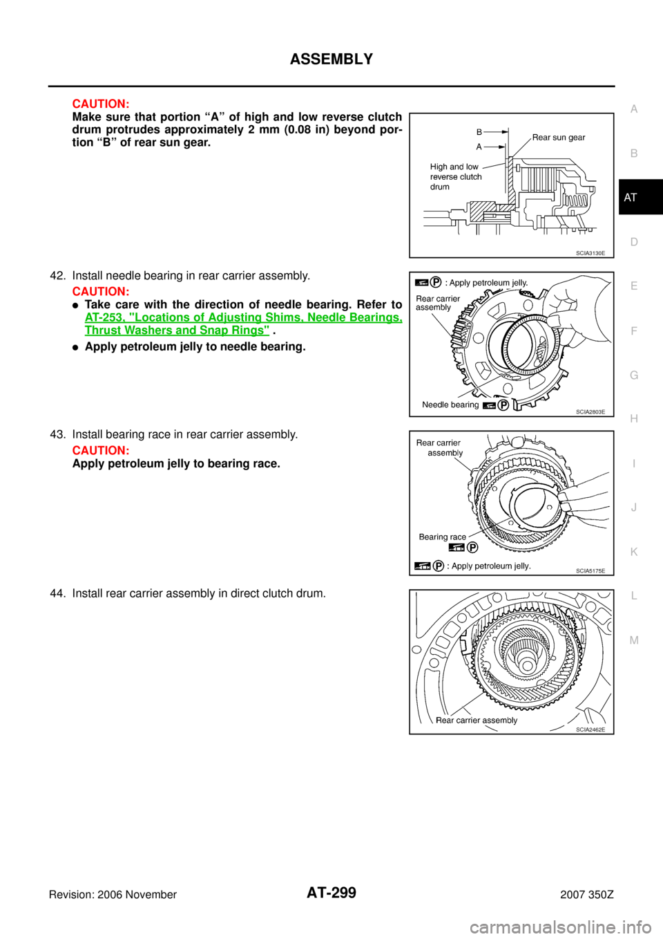 NISSAN 350Z 2007 Z33 Automatic Transmission Workshop Manual ASSEMBLY
AT-299
D
E
F
G
H
I
J
K
L
MA
B
AT
Revision: 2006 November2007 350Z
CAUTION:
Make sure that portion “A” of high and low reverse clutch
drum protrudes approximately 2 mm (0.08 in) beyond por