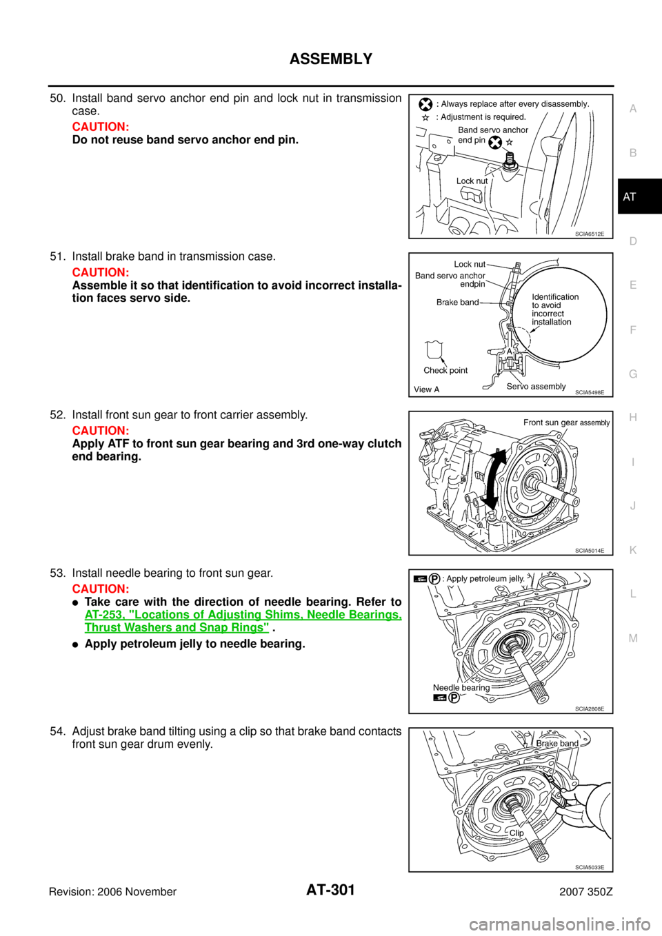 NISSAN 350Z 2007 Z33 Automatic Transmission Workshop Manual ASSEMBLY
AT-301
D
E
F
G
H
I
J
K
L
MA
B
AT
Revision: 2006 November2007 350Z
50. Install band servo anchor end pin and lock nut in transmission
case.
CAUTION:
Do not reuse band servo anchor end pin.
51.