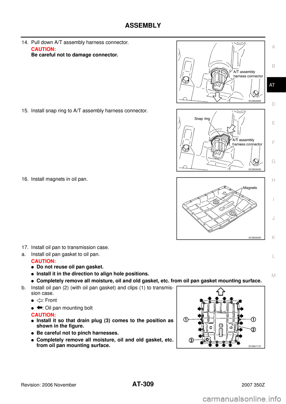 NISSAN 350Z 2007 Z33 Automatic Transmission Owners Guide ASSEMBLY
AT-309
D
E
F
G
H
I
J
K
L
MA
B
AT
Revision: 2006 November2007 350Z
14. Pull down A/T assembly harness connector.
CAUTION:
Be careful not to damage connector.
15. Install snap ring to A/T assem