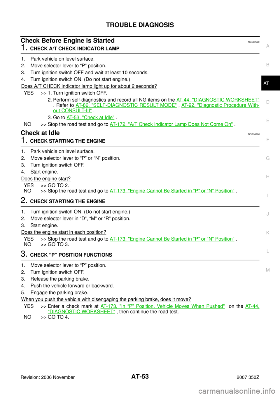 NISSAN 350Z 2007 Z33 Automatic Transmission Workshop Manual TROUBLE DIAGNOSIS
AT-53
D
E
F
G
H
I
J
K
L
MA
B
AT
Revision: 2006 November2007 350Z
Check Before Engine is StartedNCS00025
1. CHECK A/T CHECK INDICATOR LAMP
1. Park vehicle on level surface.
2. Move se