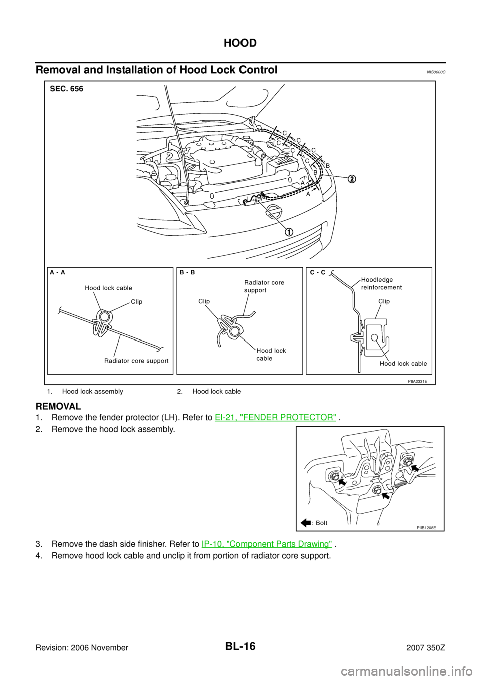 NISSAN 350Z 2007 Z33 Body, Lock And Security System Workshop Manual BL-16
HOOD
Revision: 2006 November2007 350Z
Removal and Installation of Hood Lock ControlNIS0000C
REMOVAL
1. Remove the fender protector (LH). Refer to EI-21, "FENDER PROTECTOR" .
2. Remove the hood l