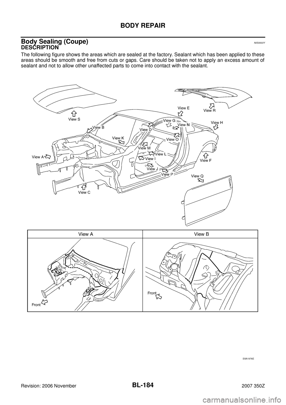 NISSAN 350Z 2007 Z33 Body, Lock And Security System Workshop Manual BL-184
BODY REPAIR
Revision: 2006 November2007 350Z
Body Sealing (Coupe)NIS0003Y
DESCRIPTION
The following figure shows the areas which are sealed at the factory. Sealant which has been applied to the