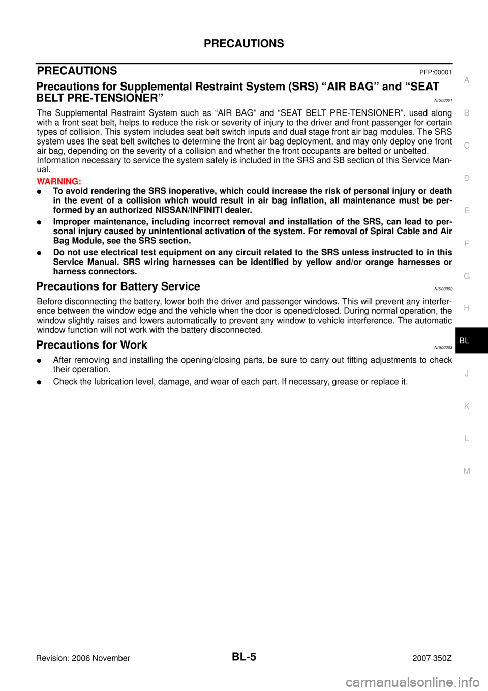 NISSAN 350Z 2007 Z33 Body, Lock And Security System Workshop Manual PRECAUTIONS
BL-5
C
D
E
F
G
H
J
K
L
MA
B
BL
Revision: 2006 November2007 350Z
PRECAUTIONSPFP:00001
Precautions for Supplemental Restraint System (SRS) “AIR BAG” and “SEAT 
BELT PRE-TENSIONER”
NI