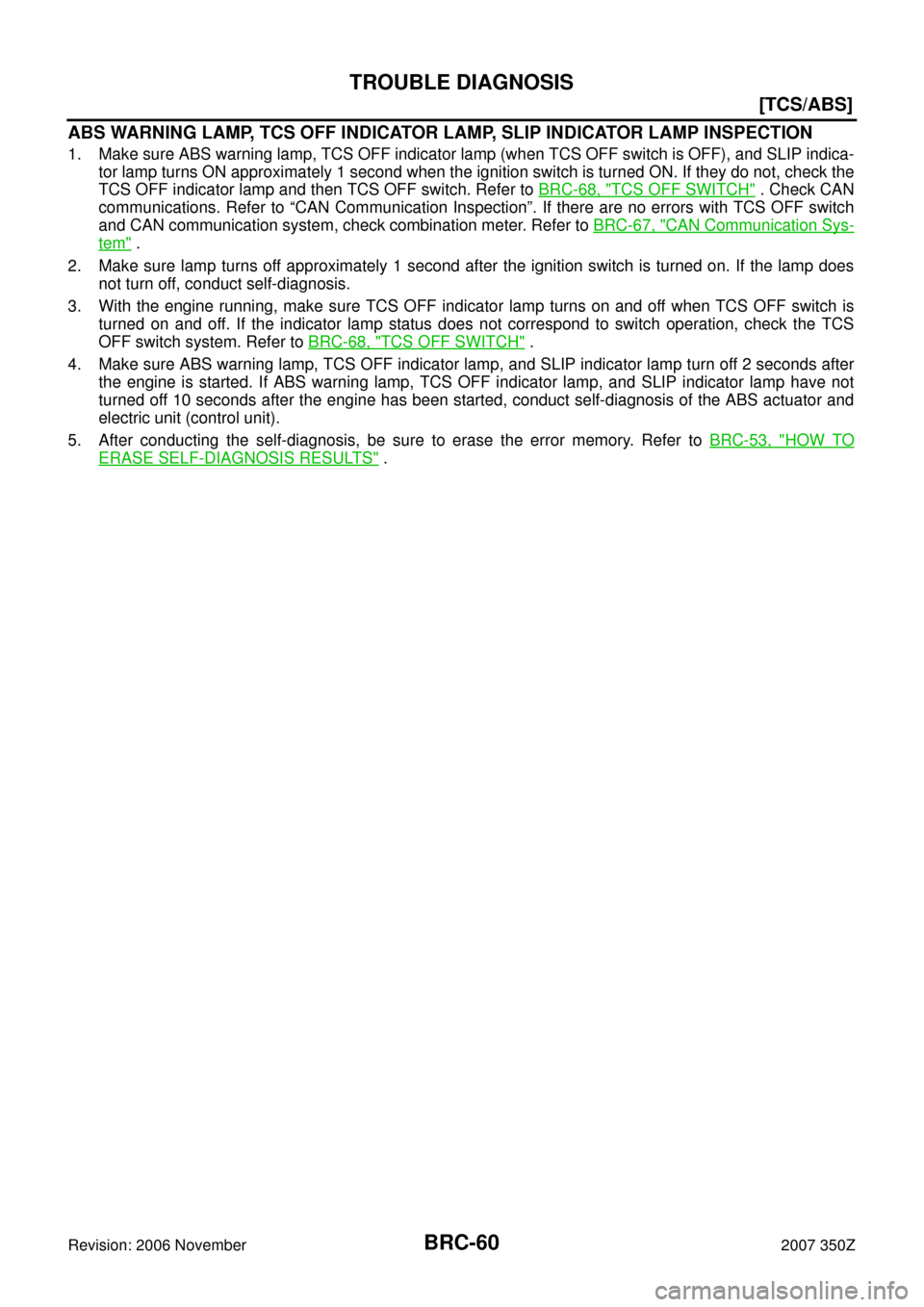 NISSAN 350Z 2007 Z33 Brake Control System Repair Manual BRC-60
[TCS/ABS]
TROUBLE DIAGNOSIS
Revision: 2006 November2007 350Z
ABS WARNING LAMP, TCS OFF INDICATOR LAMP, SLIP INDICATOR LAMP INSPECTION
1. Make sure ABS warning lamp, TCS OFF indicator lamp (when