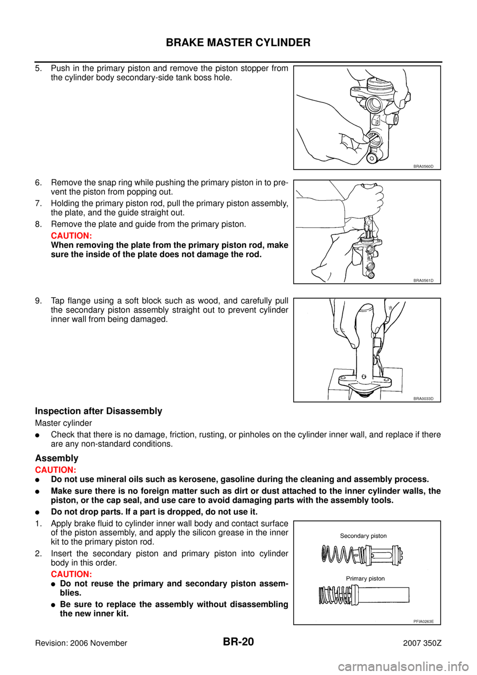 NISSAN 350Z 2007 Z33 Brake System User Guide BR-20
BRAKE MASTER CYLINDER
Revision: 2006 November2007 350Z
5. Push in the primary piston and remove the piston stopper from
the cylinder body secondary-side tank boss hole.
6. Remove the snap ring w