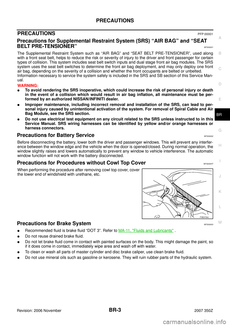 NISSAN 350Z 2007 Z33 Brake System Workshop Manual PRECAUTIONS
BR-3
C
D
E
G
H
I
J
K
L
MA
B
BR
Revision: 2006 November2007 350Z
PRECAUTIONSPFP:00001
Precautions for Supplemental Restraint System (SRS) “AIR BAG” and “SEAT 
BELT PRE-TENSIONER”
NF