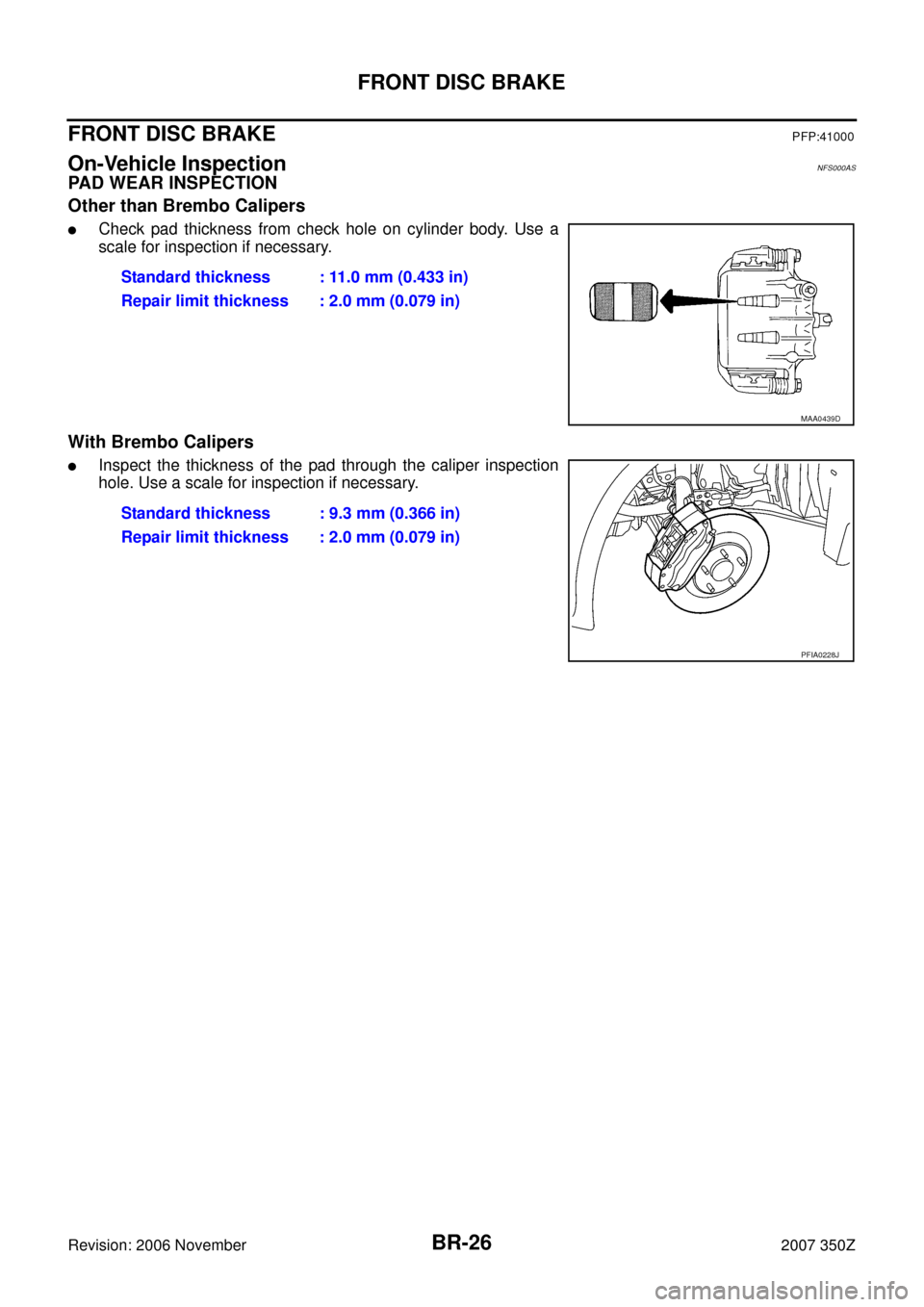 NISSAN 350Z 2007 Z33 Brake System Owners Manual BR-26
FRONT DISC BRAKE
Revision: 2006 November2007 350Z
FRONT DISC BRAKEPFP:41000
On-Vehicle InspectionNFS000AS
PAD WEAR INSPECTION
Other than Brembo Calipers
Check pad thickness from check hole on c