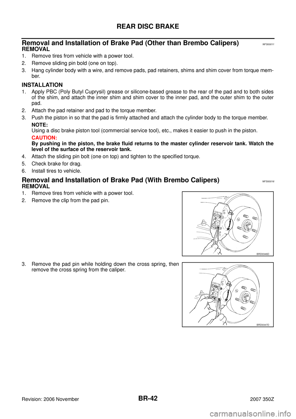 NISSAN 350Z 2007 Z33 Brake System Workshop Manual BR-42
REAR DISC BRAKE
Revision: 2006 November2007 350Z
Removal and Installation of Brake Pad (Other than Brembo Calipers)NFS00011
REMOVAL
1. Remove tires from vehicle with a power tool.
2. Remove slid