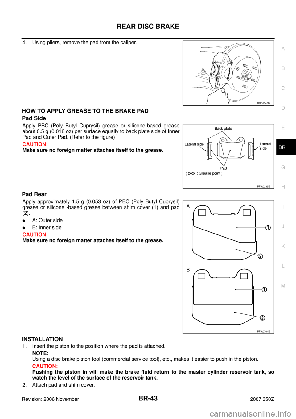 NISSAN 350Z 2007 Z33 Brake System Workshop Manual REAR DISC BRAKE
BR-43
C
D
E
G
H
I
J
K
L
MA
B
BR
Revision: 2006 November2007 350Z
4. Using pliers, remove the pad from the caliper.
HOW TO APPLY GREASE TO THE BRAKE PAD
Pad Side
Apply PBC (Poly Butyl C