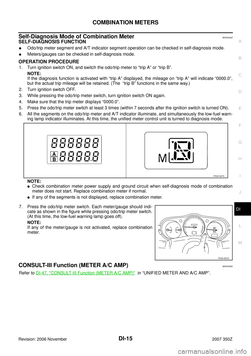 NISSAN 350Z 2007 Z33 Driver Information Manual COMBINATION METERS
DI-15
C
D
E
F
G
H
I
J
L
MA
B
DI
Revision: 2006 November2007 350Z
Self-Diagnosis Mode of Combination MeterNKS0005Z
SELF-DIAGNOSIS FUNCTION
Odo/trip meter segment and A/T indicator s