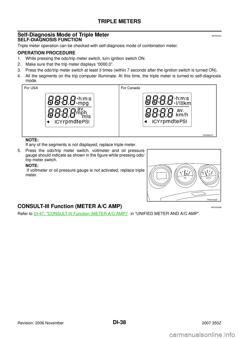 NISSAN 350Z 2007 Z33 Driver Information Manual DI-38
TRIPLE METERS
Revision: 2006 November2007 350Z
Self-Diagnosis Mode of Triple MeterNKS0006L
SELF-DIAGNOSIS FUNCTION
Triple meter operation can be checked with self-diagnosis mode of combination m NISSAN 350Z 2007 Z33 Driver Information Manual DI-38
TRIPLE METERS
Revision: 2006 November2007 350Z
Self-Diagnosis Mode of Triple MeterNKS0006L
SELF-DIAGNOSIS FUNCTION
Triple meter operation can be checked with self-diagnosis mode of combination m