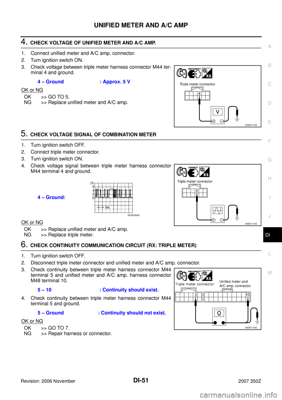 NISSAN 350Z 2007 Z33 Driver Information Manual UNIFIED METER AND A/C AMP
DI-51
C
D
E
F
G
H
I
J
L
MA
B
DI
Revision: 2006 November2007 350Z
4. CHECK VOLTAGE OF UNIFIED METER AND A/C AMP.
1. Connect unified meter and A/C amp. connector.
2. Turn ignit