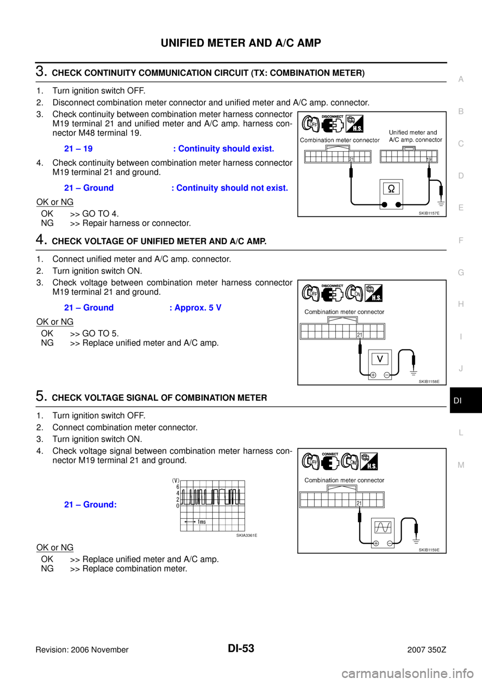 NISSAN 350Z 2007 Z33 Driver Information Manual UNIFIED METER AND A/C AMP
DI-53
C
D
E
F
G
H
I
J
L
MA
B
DI
Revision: 2006 November2007 350Z
3. CHECK CONTINUITY COMMUNICATION CIRCUIT (TX: COMBINATION METER)
1. Turn ignition switch OFF.
2. Disconnect 