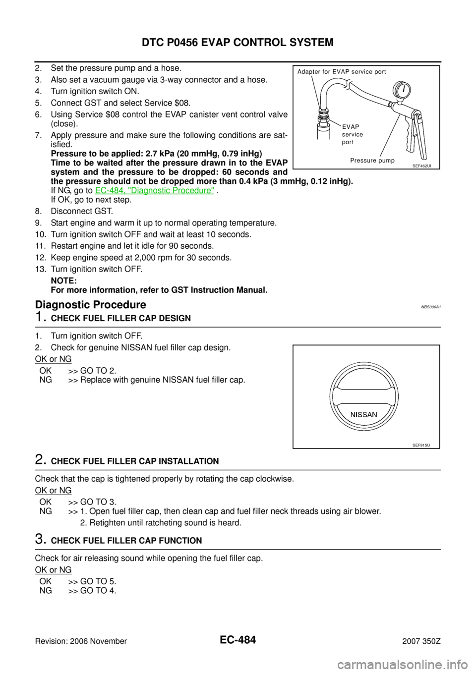 NISSAN 350Z 2007 Z33 Engine Control Workshop Manual EC-484
DTC P0456 EVAP CONTROL SYSTEM
Revision: 2006 November2007 350Z
2. Set the pressure pump and a hose.
3. Also set a vacuum gauge via 3-way connector and a hose.
4. Turn ignition switch ON.
5. Con