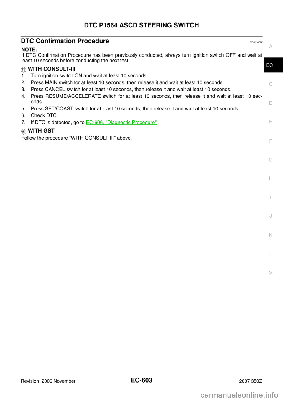 NISSAN 350Z 2007 Z33 Engine Control Owners Guide DTC P1564 ASCD STEERING SWITCH
EC-603
C
D
E
F
G
H
I
J
K
L
MA
EC
Revision: 2006 November2007 350Z
DTC Confirmation ProcedureNBS000FW
NOTE:
If DTC Confirmation Procedure has been previously conducted, a