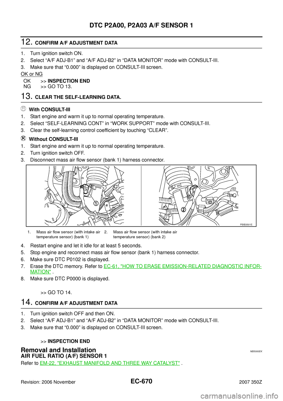 NISSAN 350Z 2007 Z33 Engine Control Workshop Manual EC-670
DTC P2A00, P2A03 A/F SENSOR 1
Revision: 2006 November2007 350Z
12. CONFIRM A/F ADJUSTMENT DATA
1. Turn ignition switch ON.
2. Select “A/F ADJ-B1” and “A/F ADJ-B2” in “DATA MONITOR” 