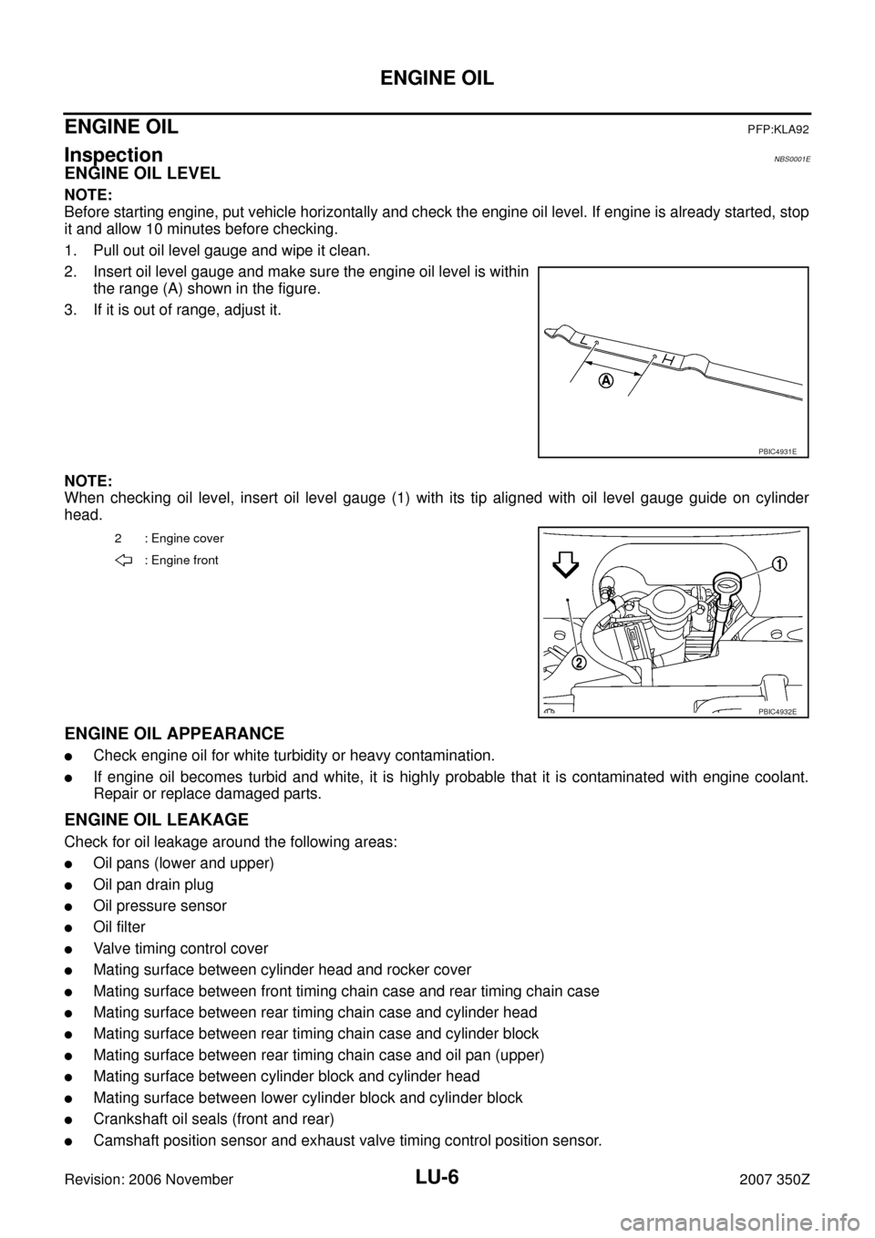 NISSAN 350Z 2007 Z33 Engine Lubrication System Workshop Manual LU-6
ENGINE OIL
Revision: 2006 November2007 350Z
ENGINE OILPFP:KLA92
InspectionNBS0001E
ENGINE OIL LEVEL
NOTE:
Before starting engine, put vehicle horizontally and check the engine oil level. If engin