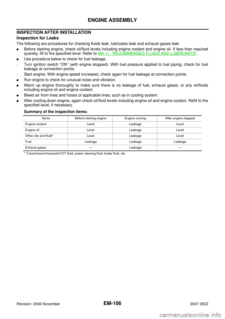 NISSAN 350Z 2007 Z33 Engine Mechanical Workshop Manual EM-106
ENGINE ASSEMBLY
Revision: 2006 November2007 350Z
INSPECTION AFTER INSTALLATION
Inspection for Leaks
The following are procedures for checking fluids leak, lubricates leak and exhaust gases leak