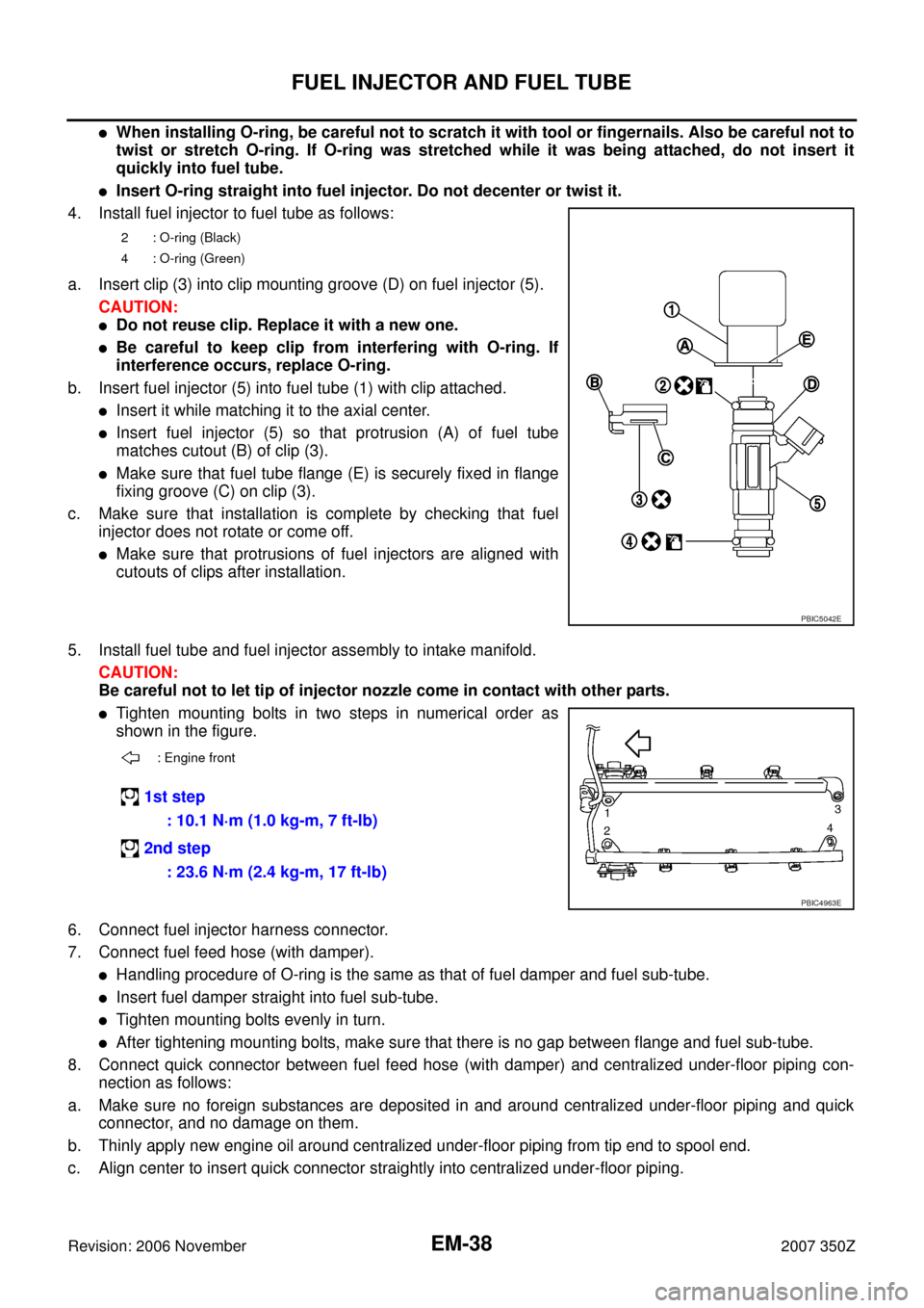 NISSAN 350Z 2007 Z33 Engine Mechanical Owners Guide EM-38
FUEL INJECTOR AND FUEL TUBE
Revision: 2006 November2007 350Z
When installing O-ring, be careful not to scratch it with tool or fingernails. Also be careful not to
twist or stretch O-ring. If O-