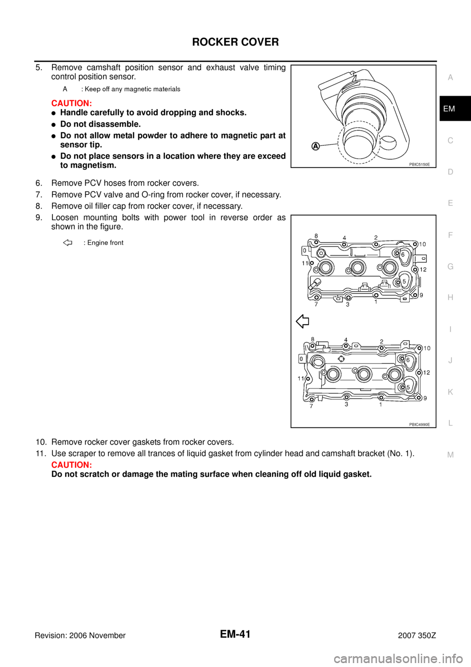 NISSAN 350Z 2007 Z33 Engine Mechanical Service Manual ROCKER COVER
EM-41
C
D
E
F
G
H
I
J
K
L
MA
EM
Revision: 2006 November2007 350Z
5. Remove camshaft position sensor and exhaust valve timing
control position sensor.
CAUTION:
Handle carefully to avoid d