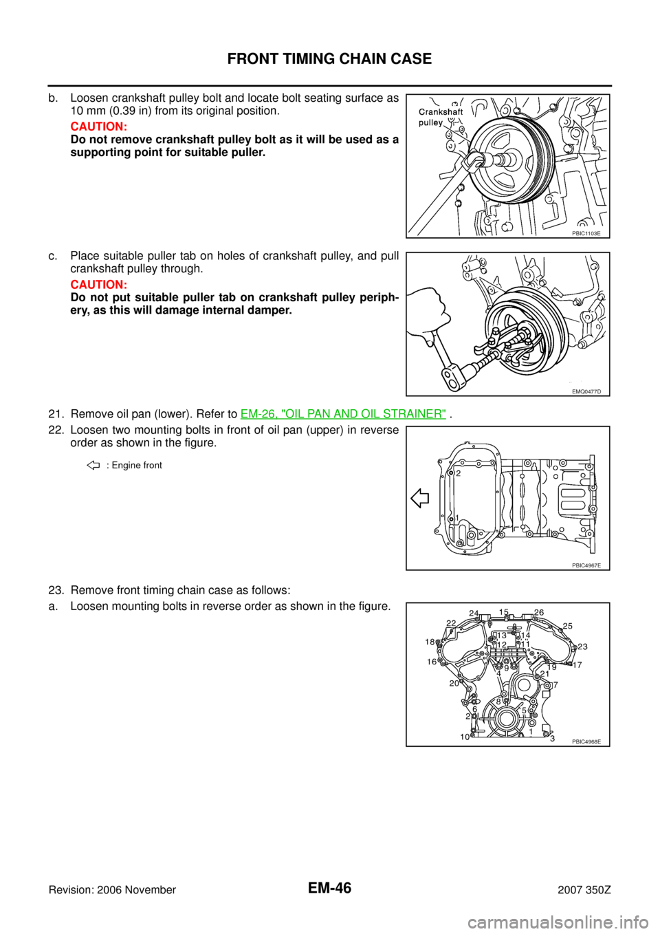NISSAN 350Z 2007 Z33 Engine Mechanical Service Manual EM-46
FRONT TIMING CHAIN CASE
Revision: 2006 November2007 350Z
b. Loosen crankshaft pulley bolt and locate bolt seating surface as
10 mm (0.39 in) from its original position.
CAUTION:
Do not remove cr