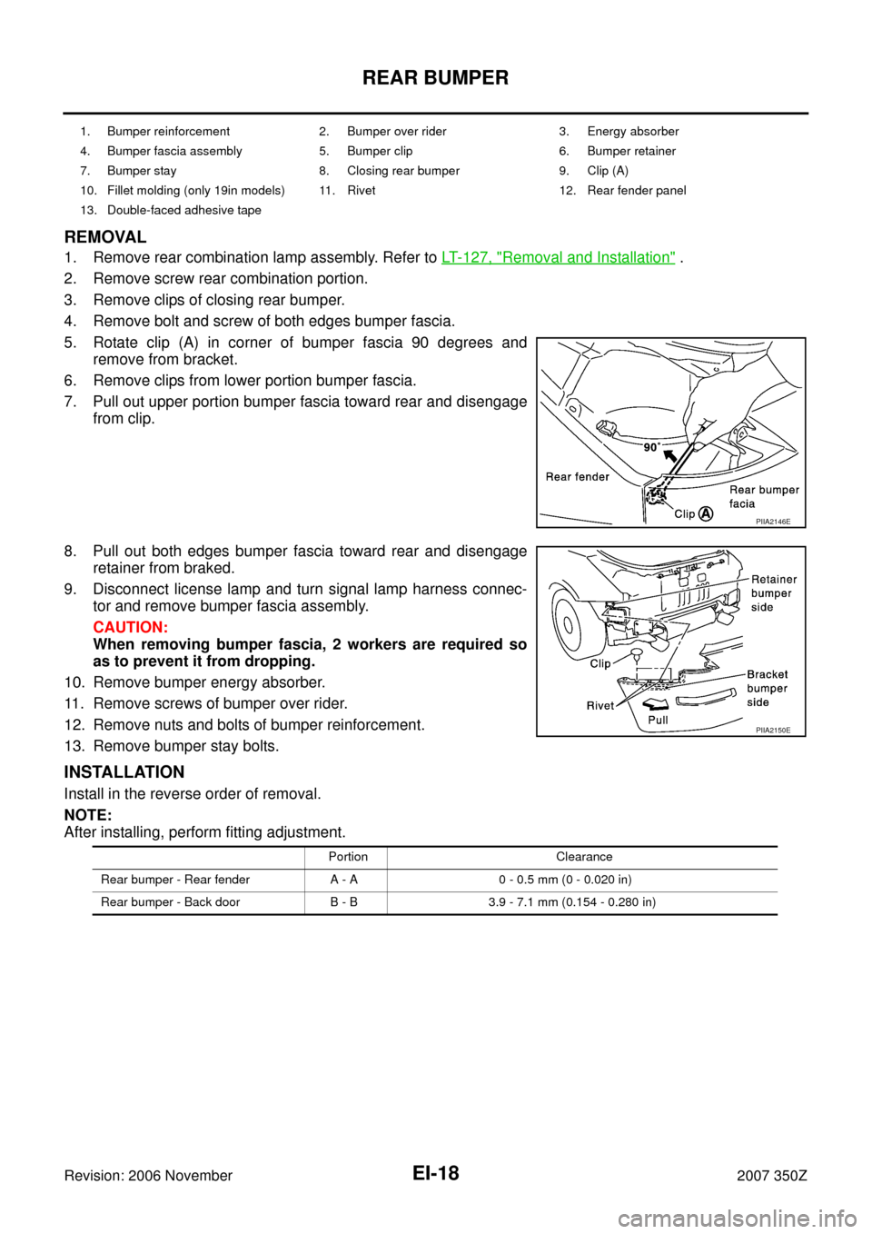 NISSAN 350Z 2007 Z33 Exterior And Interior User Guide EI-18
REAR BUMPER
Revision: 2006 November2007 350Z
REMOVAL
1. Remove rear combination lamp assembly. Refer to LT- 1 2 7 , "Removal and Installation" .
2. Remove screw rear combination portion.
3. Re NISSAN 350Z 2007 Z33 Exterior And Interior User Guide EI-18
REAR BUMPER
Revision: 2006 November2007 350Z
REMOVAL
1. Remove rear combination lamp assembly. Refer to LT- 1 2 7 , "Removal and Installation" .
2. Remove screw rear combination portion.
3. Re