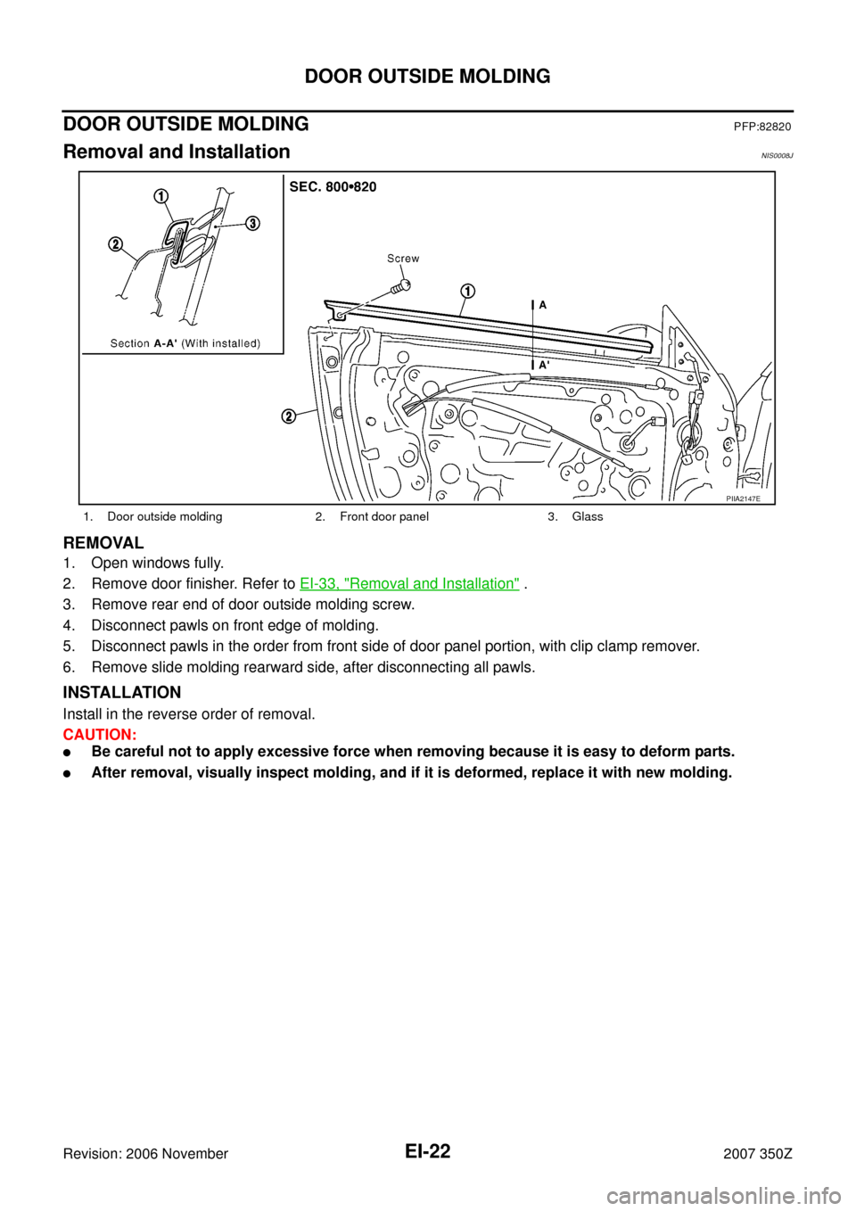 NISSAN 350Z 2007 Z33 Exterior And Interior Owners Manual EI-22
DOOR OUTSIDE MOLDING
Revision: 2006 November2007 350Z
DOOR OUTSIDE MOLDING PFP:82820
Removal and InstallationNIS0008J
REMOVAL
1. Open windows fully.
2. Remove door finisher. Refer to EI-33, "
Re