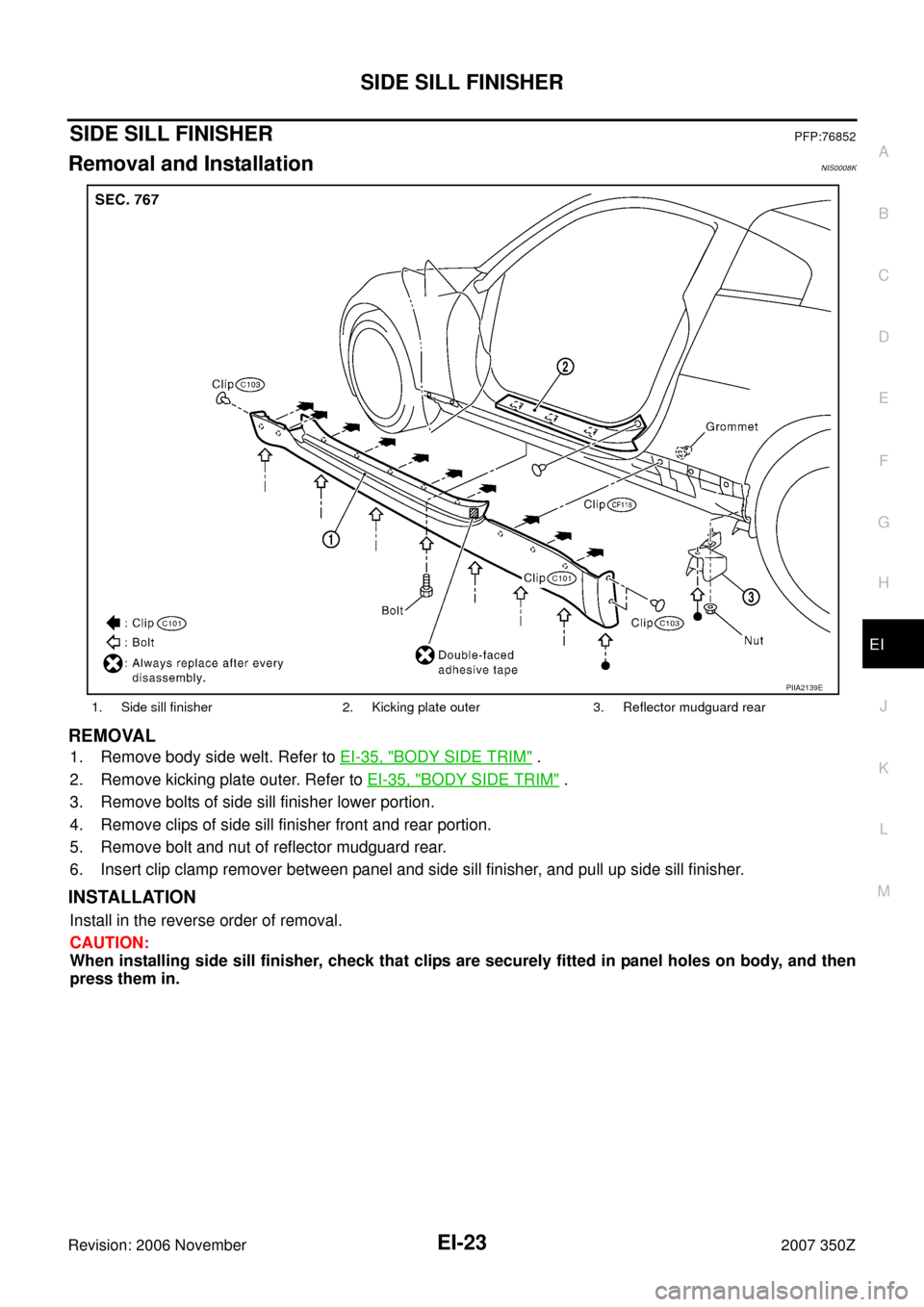NISSAN 350Z 2007 Z33 Exterior And Interior Workshop Manual SIDE SILL FINISHER
EI-23
C
D
E
F
G
H
J
K
L
MA
B
EI
Revision: 2006 November2007 350Z
SIDE SILL FINISHERPFP:76852
Removal and InstallationNIS0008K
REMOVAL
1. Remove body side welt. Refer to EI-35, "BODY