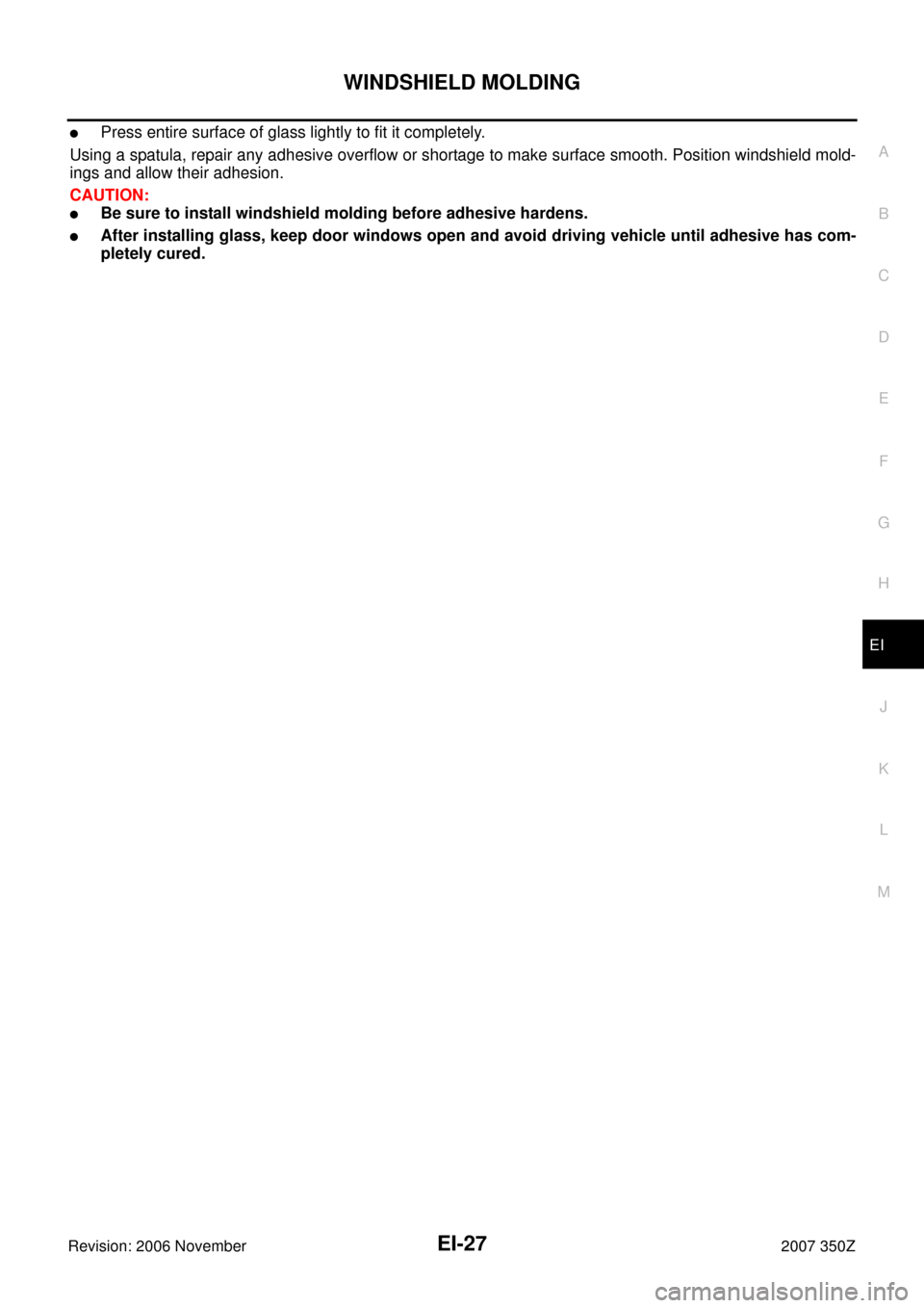 NISSAN 350Z 2007 Z33 Exterior And Interior Owners Manual WINDSHIELD MOLDING
EI-27
C
D
E
F
G
H
J
K
L
MA
B
EI
Revision: 2006 November2007 350Z
Press entire surface of glass lightly to fit it completely.
Using a spatula, repair any adhesive overflow or shorta