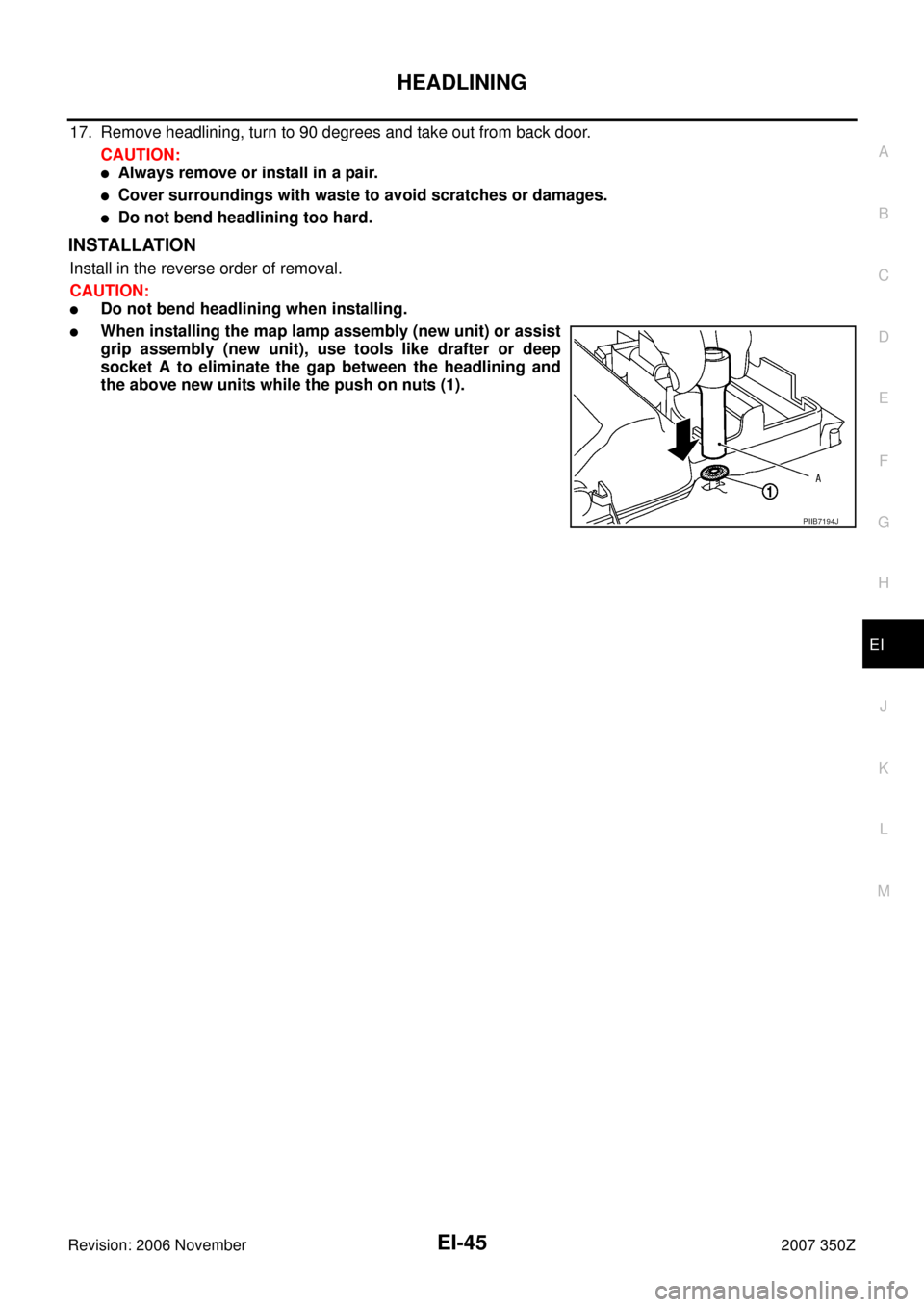 NISSAN 350Z 2007 Z33 Exterior And Interior Service Manual HEADLINING
EI-45
C
D
E
F
G
H
J
K
L
MA
B
EI
Revision: 2006 November2007 350Z
17. Remove headlining, turn to 90 degrees and take out from back door.
CAUTION:
Always remove or install in a pair.
Cover 