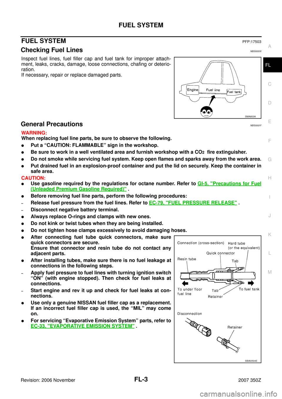 NISSAN 350Z 2007 Z33 Fuel System Workshop Manual FUEL SYSTEM
FL-3
C
D
E
F
G
H
I
J
K
L
MA
FL
Revision: 2006 November2007 350Z
FUEL SYSTEMPFP:17503
Checking Fuel LinesNBS000IX
Inspect fuel lines, fuel filler cap and fuel tank for improper attach-
ment