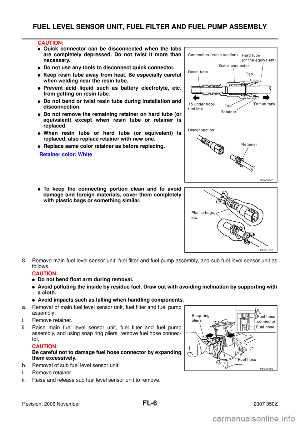 NISSAN 350Z 2007 Z33 Fuel System Workshop Manual FL-6
FUEL LEVEL SENSOR UNIT, FUEL FILTER AND FUEL PUMP ASSEMBLY
Revision: 2006 November2007 350Z
CAUTION:
Quick connector can be disconnected when the tabs
are completely depressed. Do not twist it m