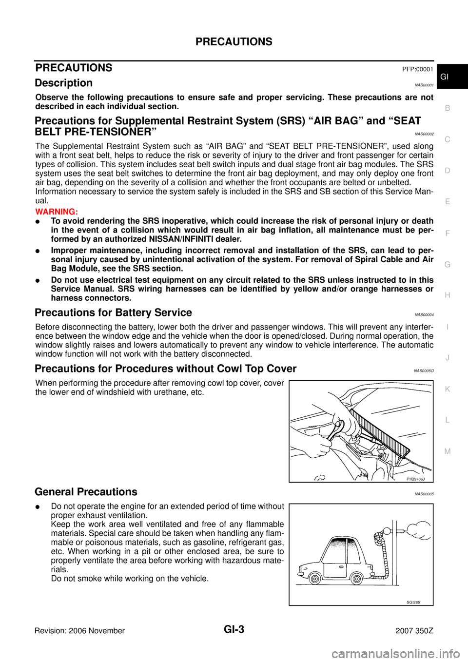 NISSAN 350Z 2007 Z33 General Information Workshop Manual PRECAUTIONS
GI-3
C
D
E
F
G
H
I
J
K
L
MB
GI
Revision: 2006 November2007 350Z
PRECAUTIONSPFP:00001
DescriptionNAS00001
Observe the following precautions to ensure safe and proper servicing. These precau