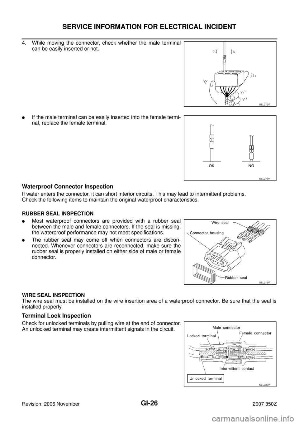 NISSAN 350Z 2007 Z33 General Information Workshop Manual GI-26
SERVICE INFORMATION FOR ELECTRICAL INCIDENT
Revision: 2006 November2007 350Z
4. While moving the connector, check whether the male terminal
can be easily inserted or not.
If the male terminal c