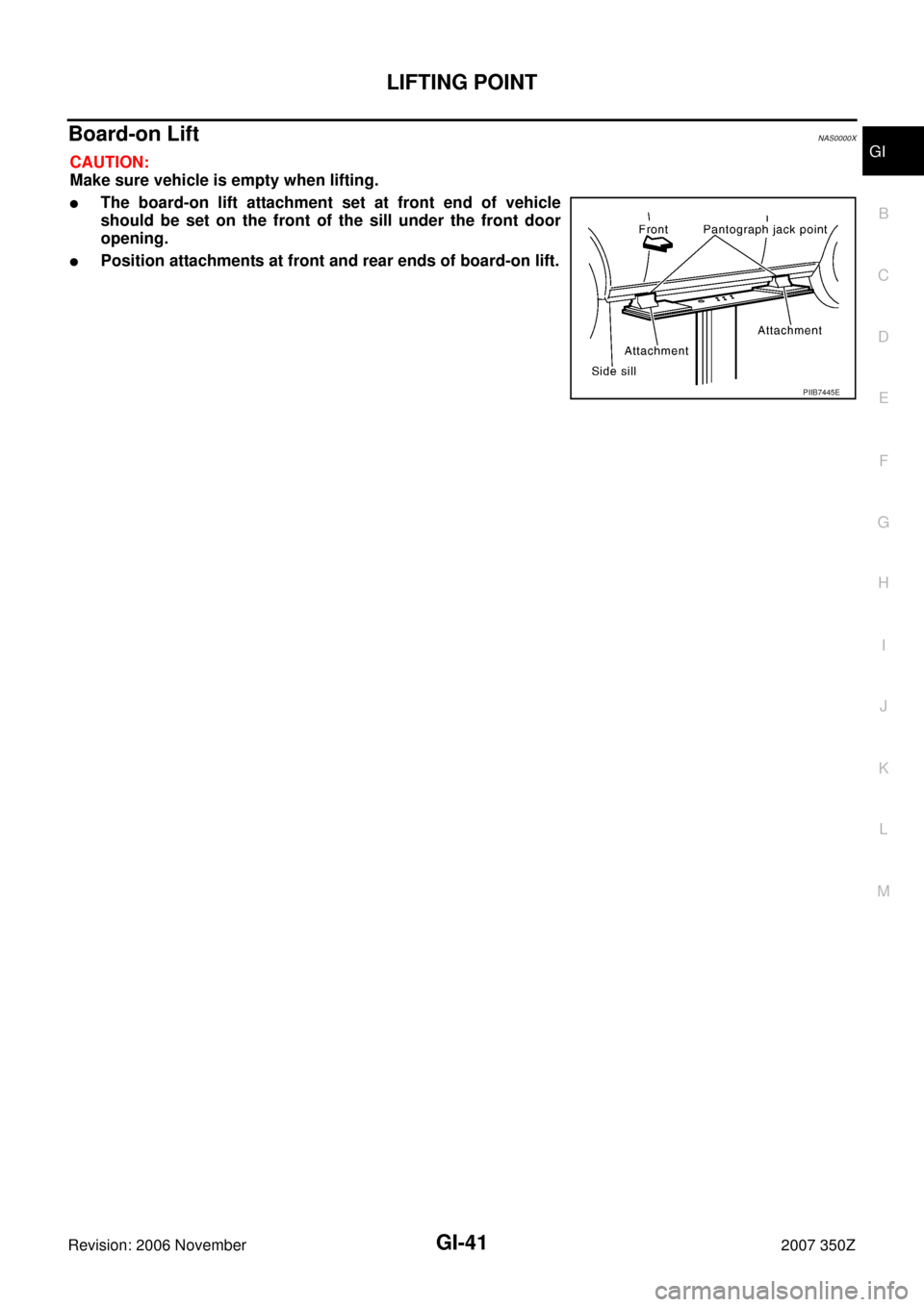 NISSAN 350Z 2007 Z33 General Information Service Manual LIFTING POINT
GI-41
C
D
E
F
G
H
I
J
K
L
MB
GI
Revision: 2006 November2007 350Z
Board-on Lift NAS0000X
CAUTION:
Make sure vehicle is empty when lifting.
The board-on lift attachment set at front end o