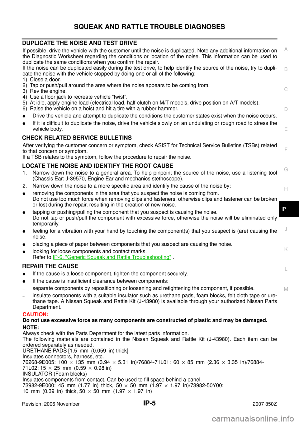 NISSAN 350Z 2007 Z33 Instrument Panel Workshop Manual SQUEAK AND RATTLE TROUBLE DIAGNOSES
IP-5
C
D
E
F
G
H
J
K
L
MA
B
IP
Revision: 2006 November2007 350Z
DUPLICATE THE NOISE AND TEST DRIVE
If possible, drive the vehicle with the customer until the noise 
