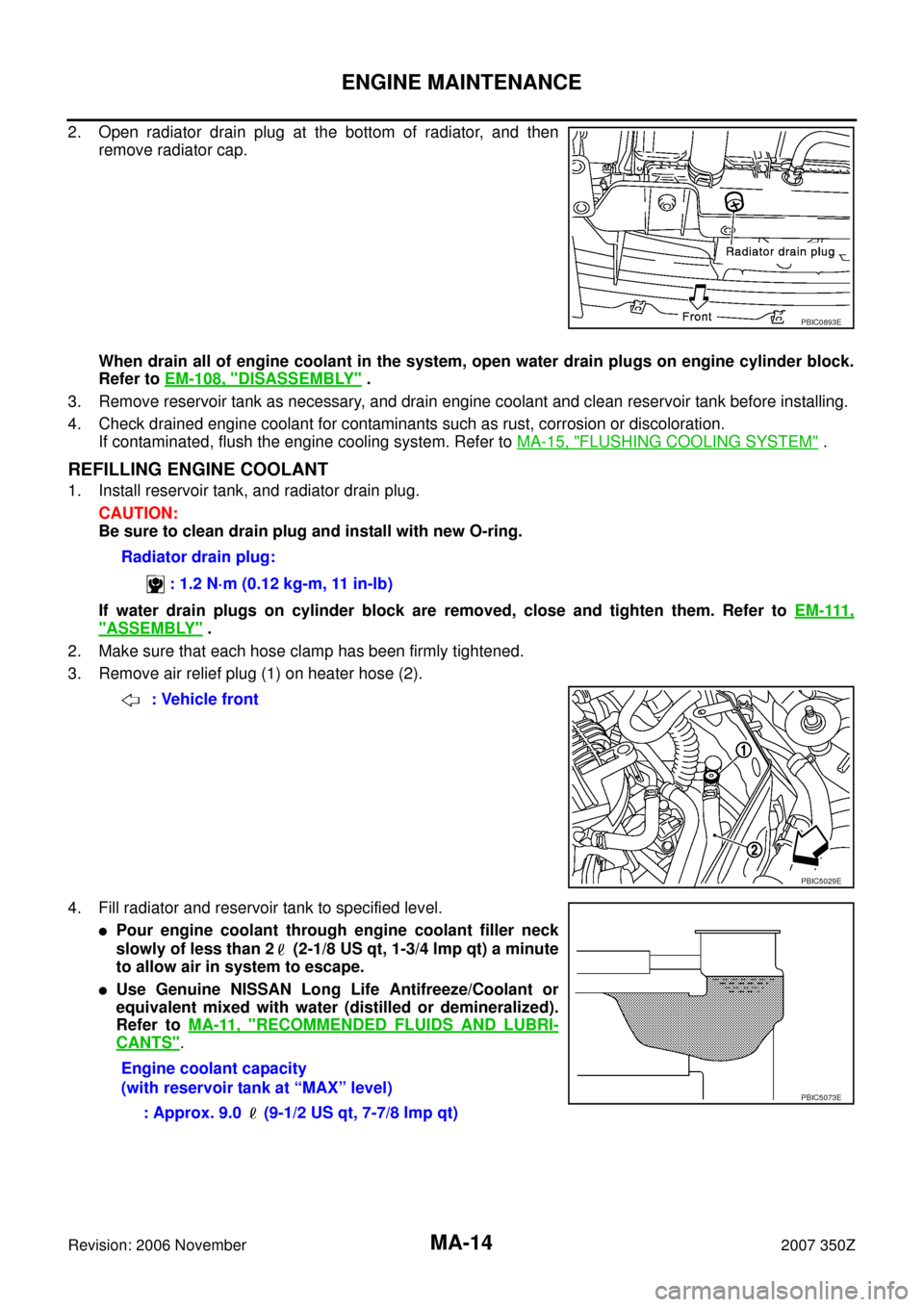 NISSAN 350Z 2007 Z33 Maintenance User Guide MA-14
ENGINE MAINTENANCE
Revision: 2006 November2007 350Z
2. Open radiator drain plug at the bottom of radiator, and then
remove radiator cap. 
When drain all of engine coolant in the system, open wat