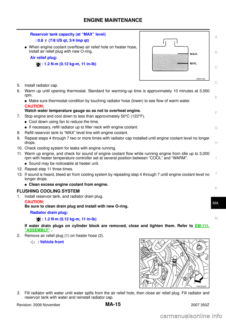 NISSAN 350Z 2007 Z33 Maintenance Workshop Manual ENGINE MAINTENANCE
MA-15
C
D
E
F
G
H
I
J
K
MA
B
MA
Revision: 2006 November2007 350Z
When engine coolant overflows air relief hole on heater hose,
install air relief plug with new O-ring.
5. Install r