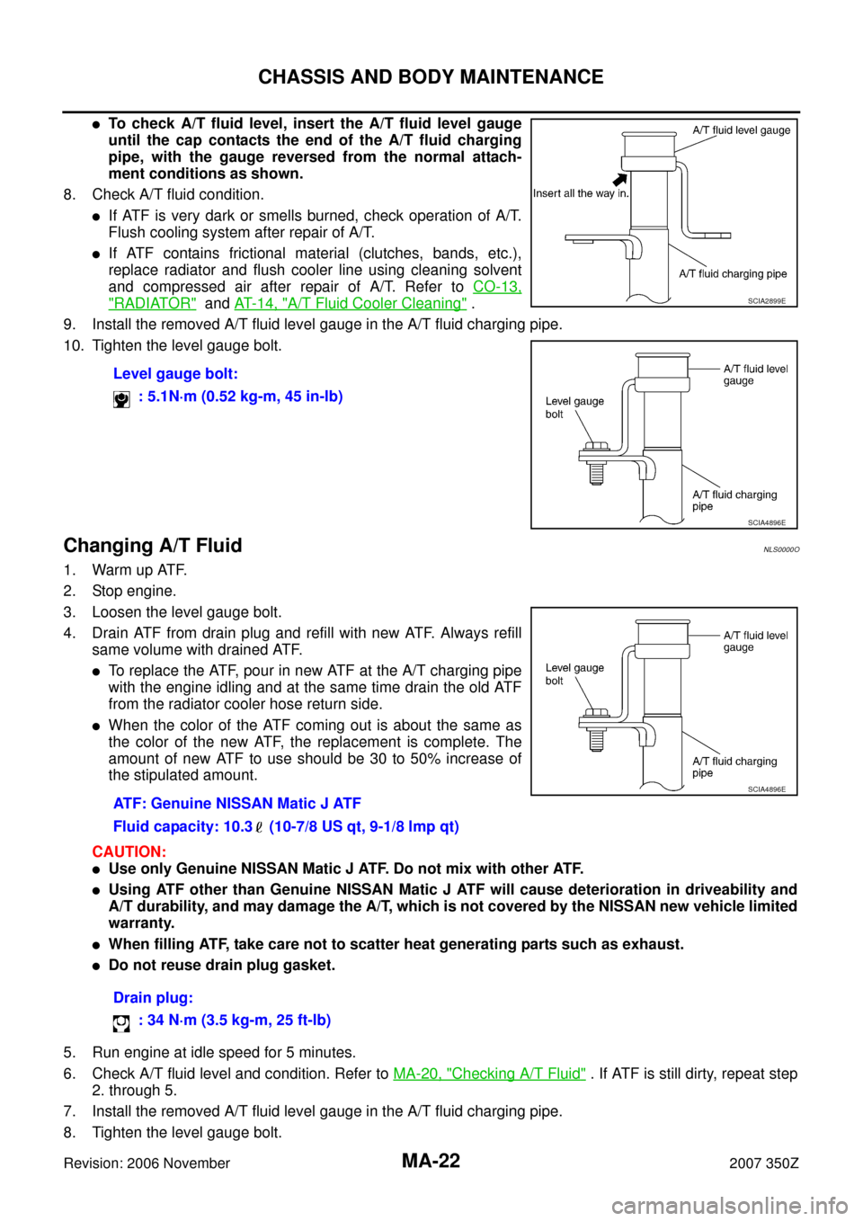 NISSAN 350Z 2007 Z33 Maintenance Workshop Manual MA-22
CHASSIS AND BODY MAINTENANCE
Revision: 2006 November2007 350Z
To check A/T fluid level, insert the A/T fluid level gauge
until the cap contacts the end of the A/T fluid charging
pipe, with the 