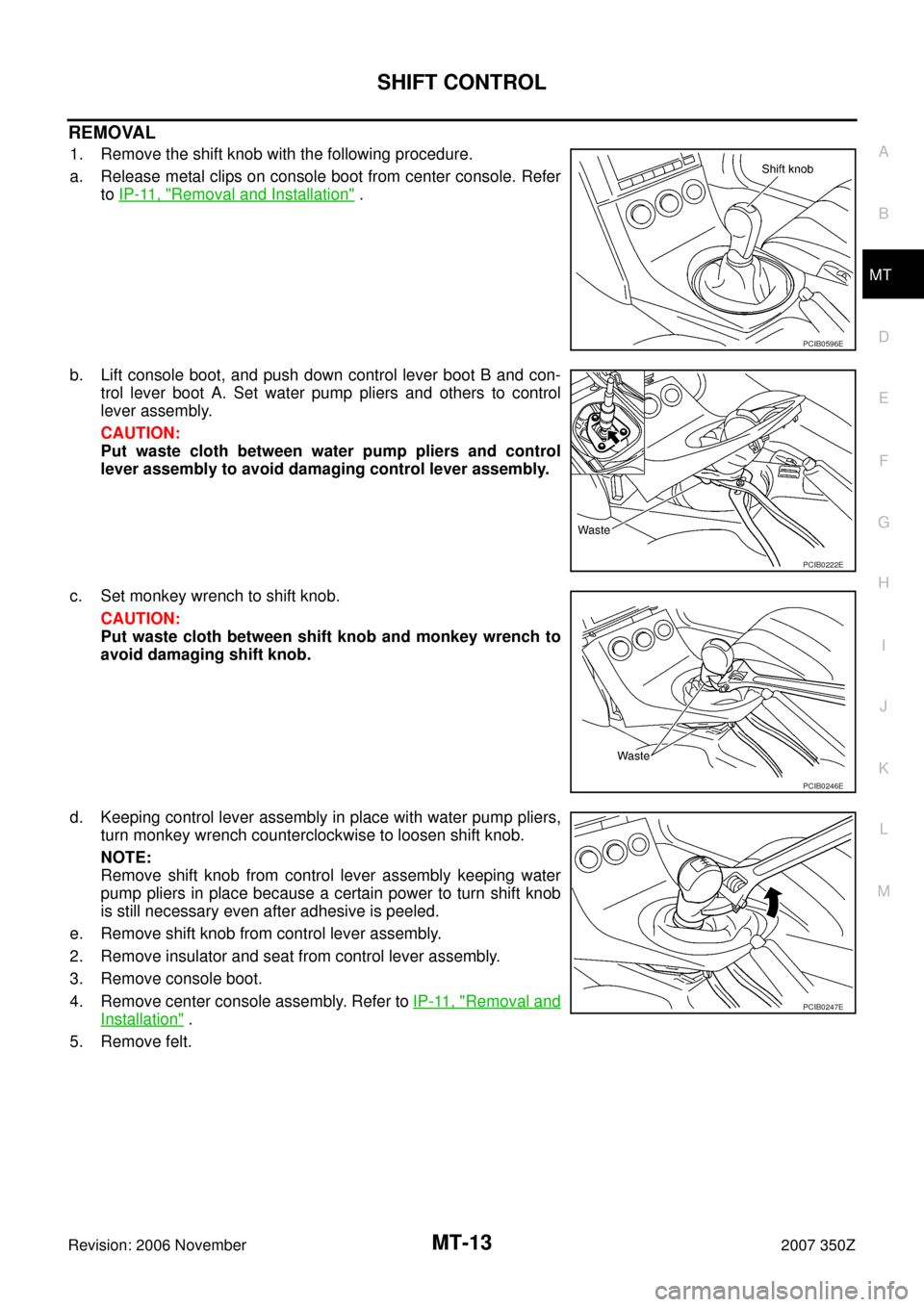 NISSAN 350Z 2007 Z33 Manual Transmission User Guide SHIFT CONTROL
MT-13
D
E
F
G
H
I
J
K
L
MA
B
MT
Revision: 2006 November2007 350Z
REMOVAL
1. Remove the shift knob with the following procedure.
a. Release metal clips on console boot from center console
