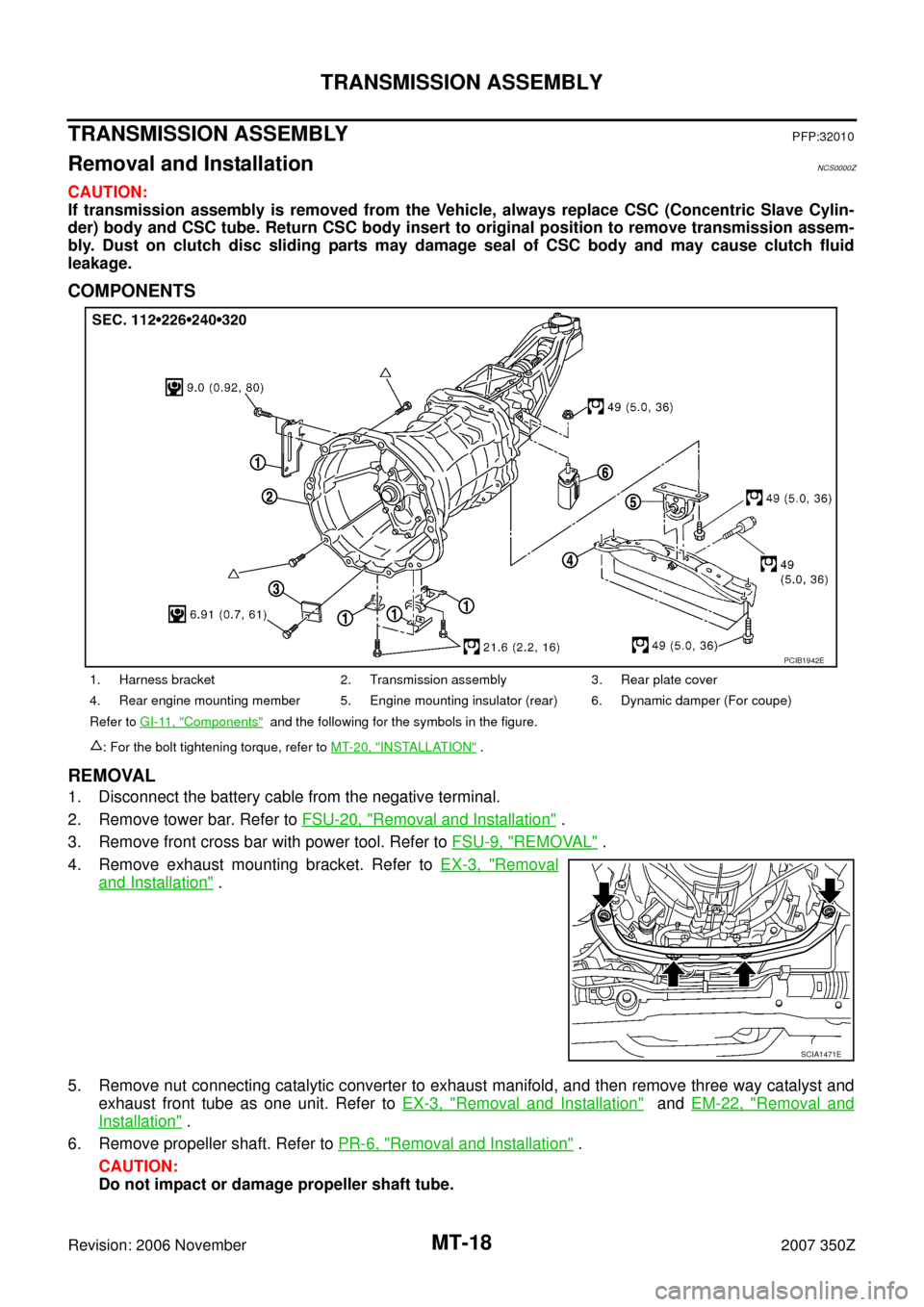 NISSAN 350Z 2007 Z33 Manual Transmission User Guide MT-18
TRANSMISSION ASSEMBLY
Revision: 2006 November2007 350Z
TRANSMISSION ASSEMBLYPFP:32010
Removal and InstallationNCS0000Z
CAUTION:
If transmission assembly is removed from the Vehicle, always repla