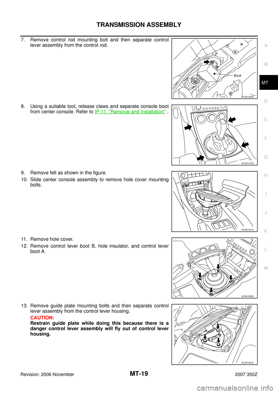 NISSAN 350Z 2007 Z33 Manual Transmission User Guide TRANSMISSION ASSEMBLY
MT-19
D
E
F
G
H
I
J
K
L
MA
B
MT
Revision: 2006 November2007 350Z
7. Remove control rod mounting bolt and then separate control
lever assembly from the control rod.
8. Using a sui