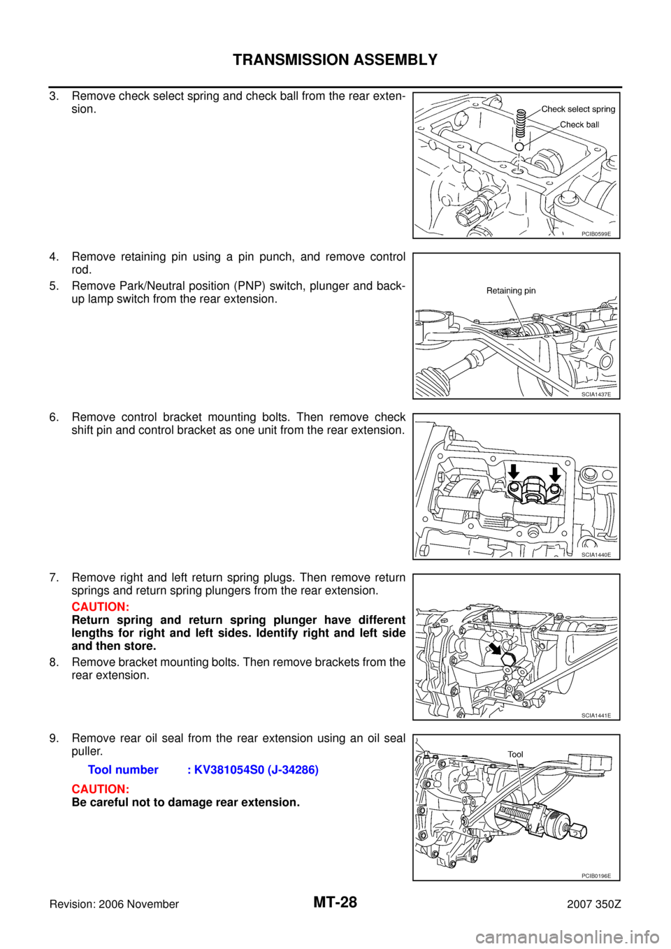 NISSAN 350Z 2007 Z33 Manual Transmission Owners Manual MT-28
TRANSMISSION ASSEMBLY
Revision: 2006 November2007 350Z
3. Remove check select spring and check ball from the rear exten-
sion.
4. Remove retaining pin using a pin punch, and remove control
rod.
