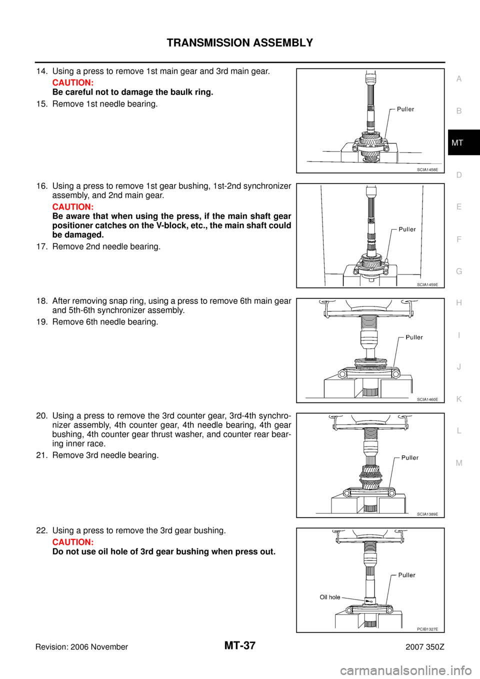 NISSAN 350Z 2007 Z33 Manual Transmission Owners Guide TRANSMISSION ASSEMBLY
MT-37
D
E
F
G
H
I
J
K
L
MA
B
MT
Revision: 2006 November2007 350Z
14. Using a press to remove 1st main gear and 3rd main gear.
CAUTION:
Be careful not to damage the baulk ring.
15